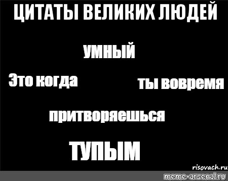 Быть умным это вовремя притвориться тупым. Иногда лучше притвориться тупым. Вовремя прикинуться тупым. Быть умным это вовремя прикинуться тупым.