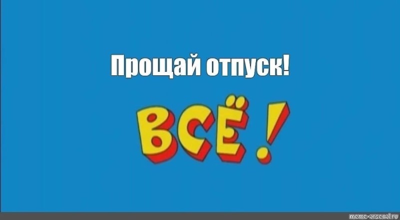 Создать мем: прощай отпуск, ералаш всё конец, конец из ералаша