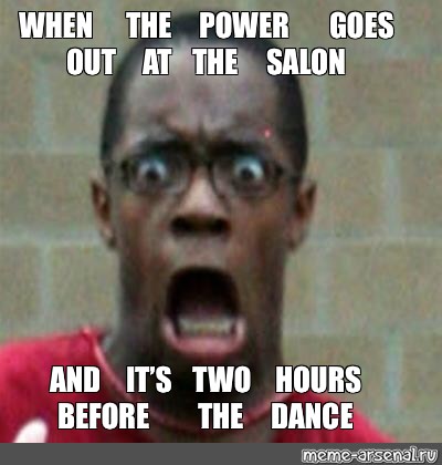 Meme When The Power Goes Out At The Salon And It S Two Hours Before The Dance All Templates Meme Arsenal Com