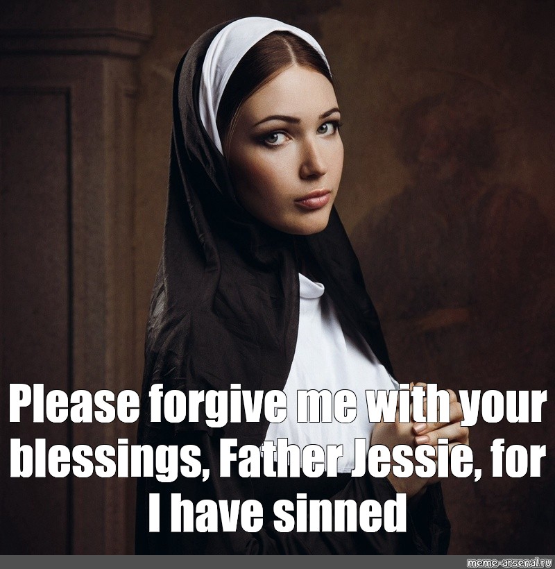 Meme Please Forgive Me With Your Blessings Father Jessie For I Have Sinned All Templates 7501