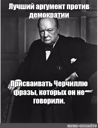 Главный аргумент. Уинстон Черчилль лучший аргумент против демократии. Лучший аргумент против Черчилль. Цитаты против демократии. Лучший аргумент против демократии Черчилль Мем.