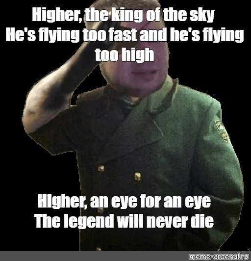 Meme Higher The King Of The Sky He S Flying Too Fast And He S Flying Too High Higher An Eye For An Eye The Legend Will Never Die All Templates Meme Arsenal Com