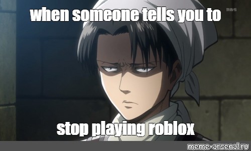 Meme When Someone Tells You To Stop Playing Roblox Attack On Titan Corporal Memes Levi Ackerman Levi Corporal All Templates Meme Arsenal Com - roblox attack on titan template