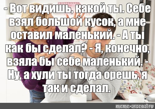 Конечно возьму. Вот видишь какой ты себе взял. А почему ты взяла себе большой кусок. Видишь какая ты себе взяла большой кусок. Вот видишь какой ты себе взял большой кусок а мне маленький.