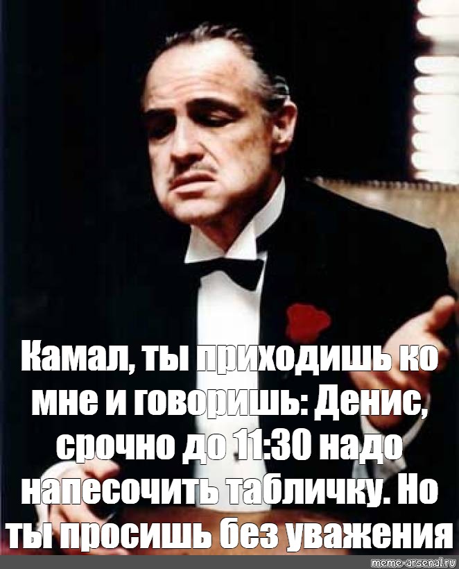 Следовать 30. Ты говоришь без уважения Мем. Мем ты пришел ко мне. Я уважаемый человек Мем. Мемы я сказал.