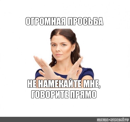 Говорить прямо. Огромная просьба Мем. Говори прямо Мем. Открыто Мем. Говори прямо и открыто.