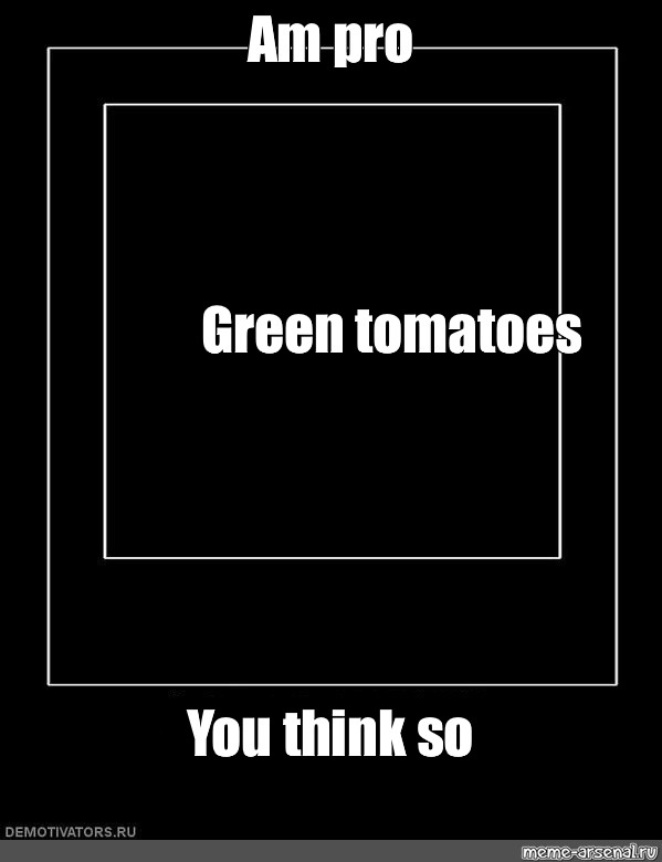 Somics Meme Am Pro Green Tomatoes You Think So Comics Meme Arsenal Com