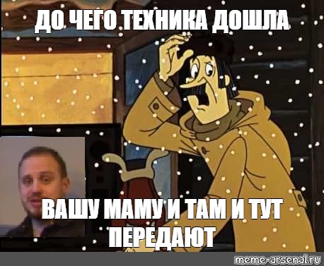 meme ДО ЧЕГО ТЕХНИКА ДОШЛА ВАШУ МАМУ И ТАМ И ТУТ ПЕРЕДАЮТ all