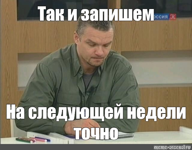 Отправим на следующей. Так и запишем. Записываю тебя в список пидорасов но карандашом. Так и запишем Мем. Записал тебя в список.