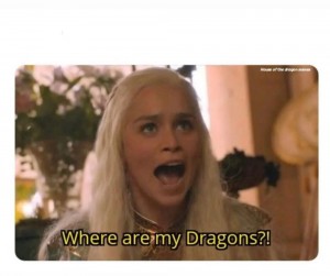 Create meme: where are my dragons, game of thrones, daenerys Targaryen