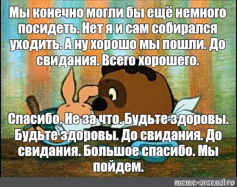 Собрались отправиться. Винни пух а потом еще немного и еще немного. И они посидели еще немного потом еще немного а потом еще немного. А потом они ещё немножечко посидели Винни-пух. По правде говоря я и сам собирался уходить Винни пух.