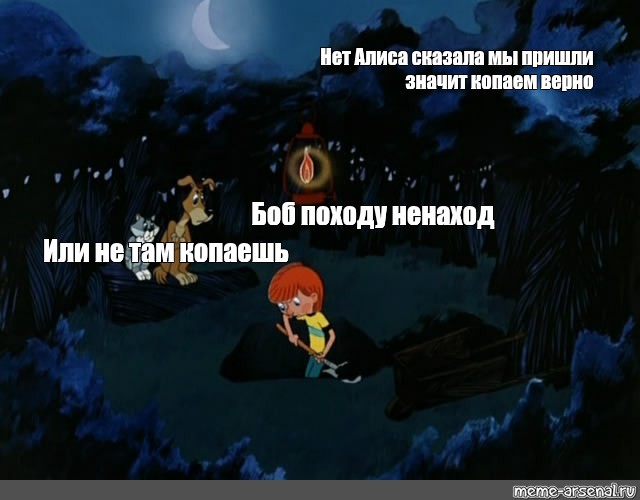 Алиса приходи. Алиса нет. Ненаход походу. Походу мы не там копали. Вопросы по главе 4 клад Простоквашино.