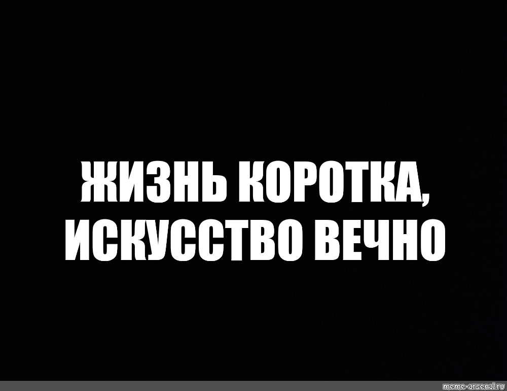 Жизнь коротка искусство вечно. Цитата на чёрном фоне жизнь коротка искусство вечно. Моя жизнь Мем на чёрном фоне.