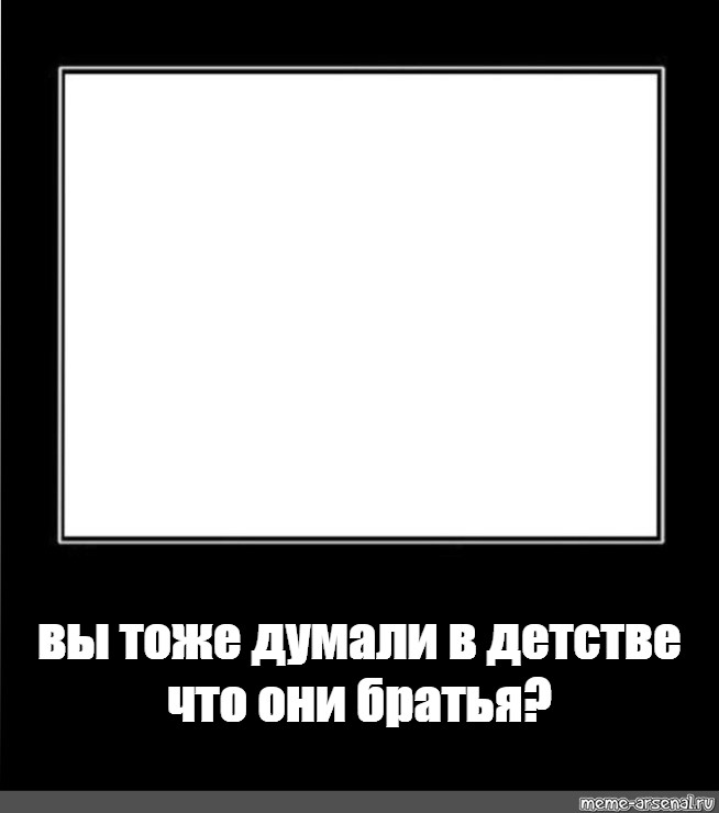 Тоже раньше. А вы тоже думали что они братья. Пустые мемы. Вы тоже думали что они братья Мем. Мемы шаблоны.