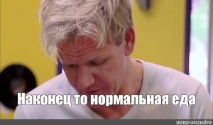 Create meme: Gordon Ramsay finally some good, finally normal food Gordon Ramsay