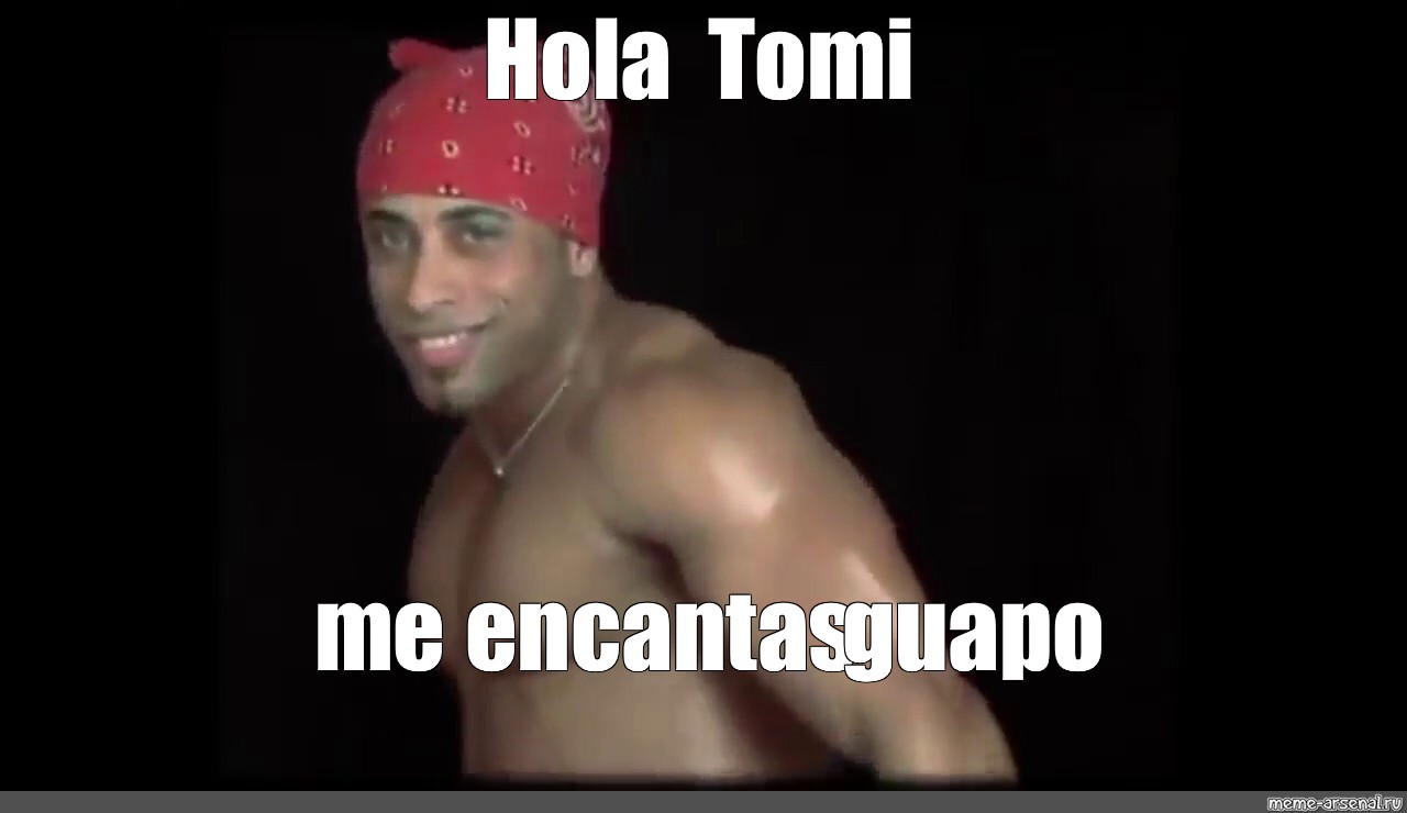 Meme Hola Tomi Me Encantas Guapo All Templates Meme Arsenal Com