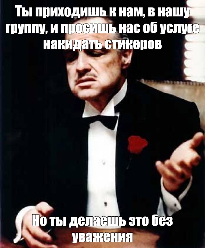 Ты приходишь ко мне и просишь но делаешь это без уважения.