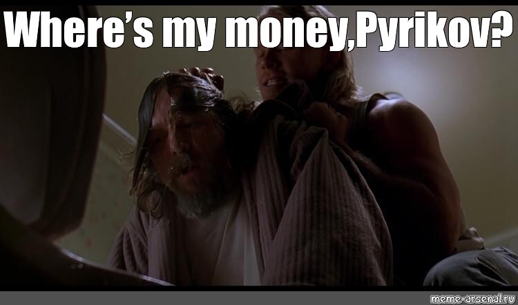 Мем: "Where’s my money,Pyrikov? 