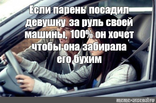 Мем: Если парень посадил девушку за руль своей машины, 100% он хочет