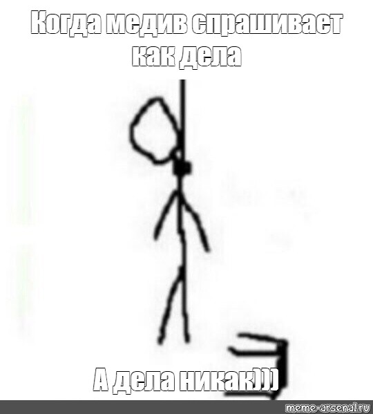 Meme: Когда медив спрашивает как дела А дела никак))) - All Templates