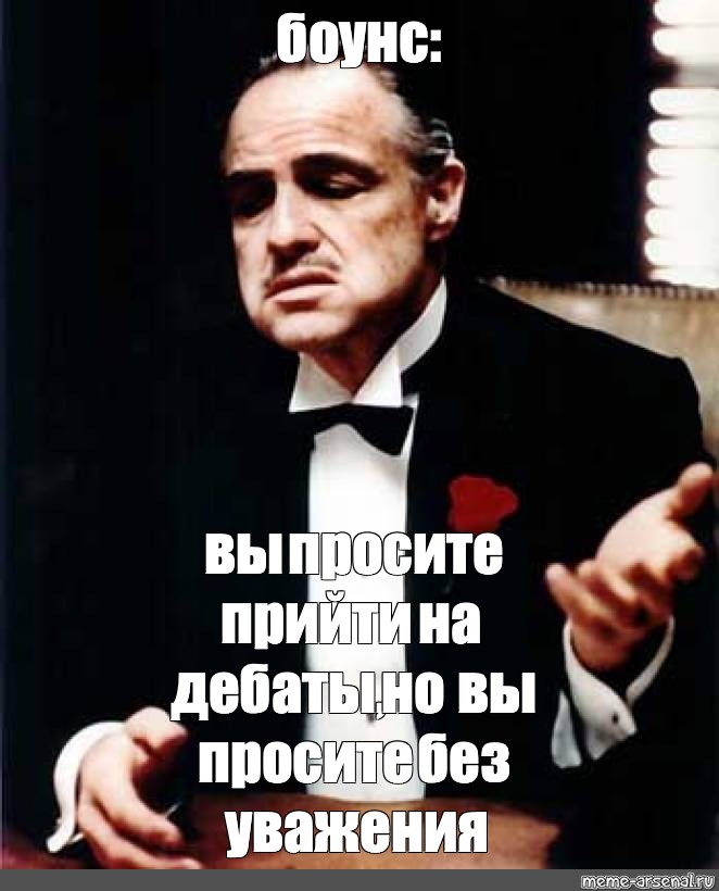 Просить прийти. Ты просишь без уважения. Дон Корлеоне ты просишь без уважения. Дон Корлеоне Мем. Ты просишь без уважения крестный отец.