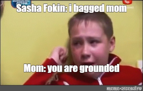 Meme Sasha Fokin I Bagged Mom Mom You Are Grounded All Templates Meme