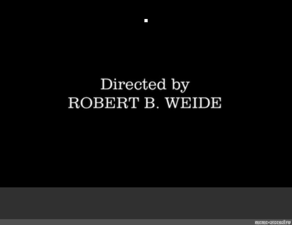 Directed by robert b что значит. Directed by Robert b Weide Мем. Титры Robert b Weide.