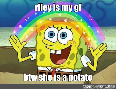 Meme Riley Is My Gf Btw She Is A Potato All Templates Meme Arsenal Com