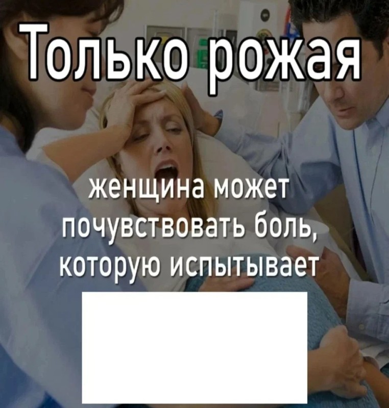 Создать мем: рожает женщина, только рожая женщина может понять мем, только рожая женщина может хоть