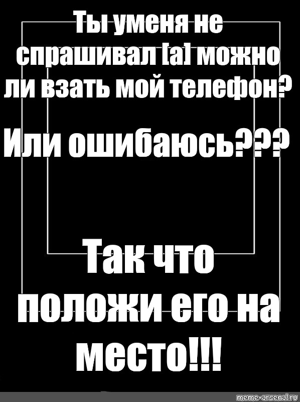 Ты все равно не знаешь пароль положи мой телефон на место