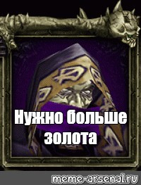 Нужно больше золота. Нужно больше золота Warcraft. Надо больше золота варкрафт. Нам нужно больше золота.