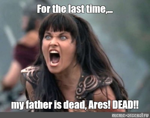 Meme For The Last Time My Father Is Dead Ares Dead All Templates Meme Arsenal Com