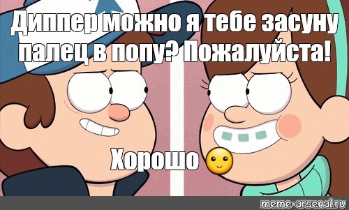 Meme Диппер можно я тебе засуну палец в попу Пожалуйста Хорошо 🙂 All Templates Meme