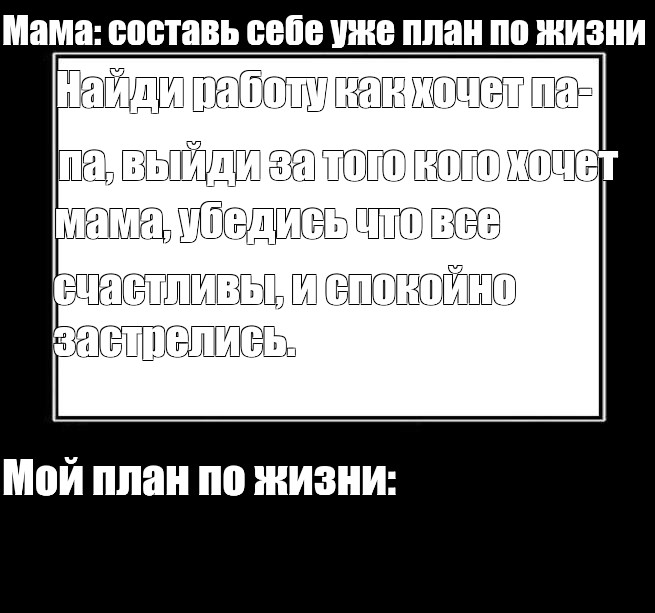 Мем: Мама: составь себе уже план по жизни Найди работу как хочет па