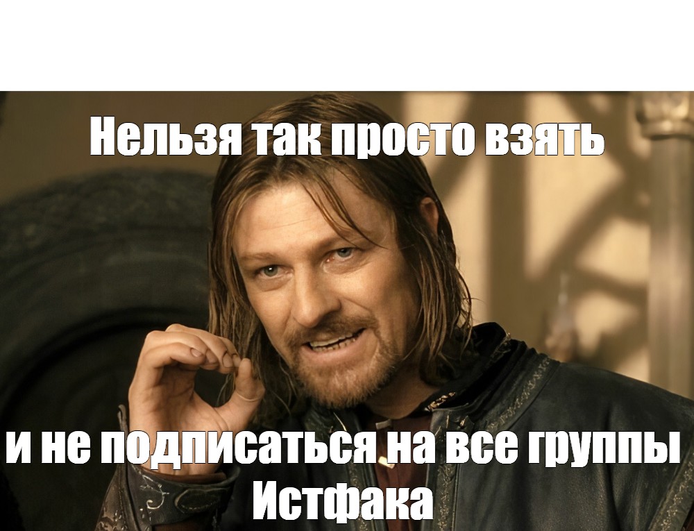 Нельзя просто так взять и Мем. Боромир Мем. Мемы с Боромиром. Мем из Властелина колец нельзя просто.