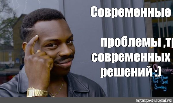 Проблемы требуют решений. Современные проблемы требуют современных решений. Современные проблемы требу. Мемы про современные проблемы требуют современных решений. Современные проблемы тре.