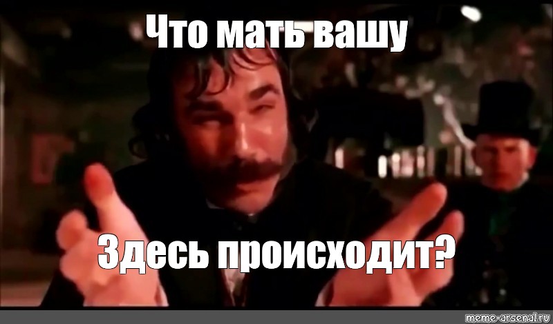 Что здесь происходит. Мемы что здесь происходит. Что здесь мать Вашу происходит. Что здесь происходит происходит. Твою мать что происходит.