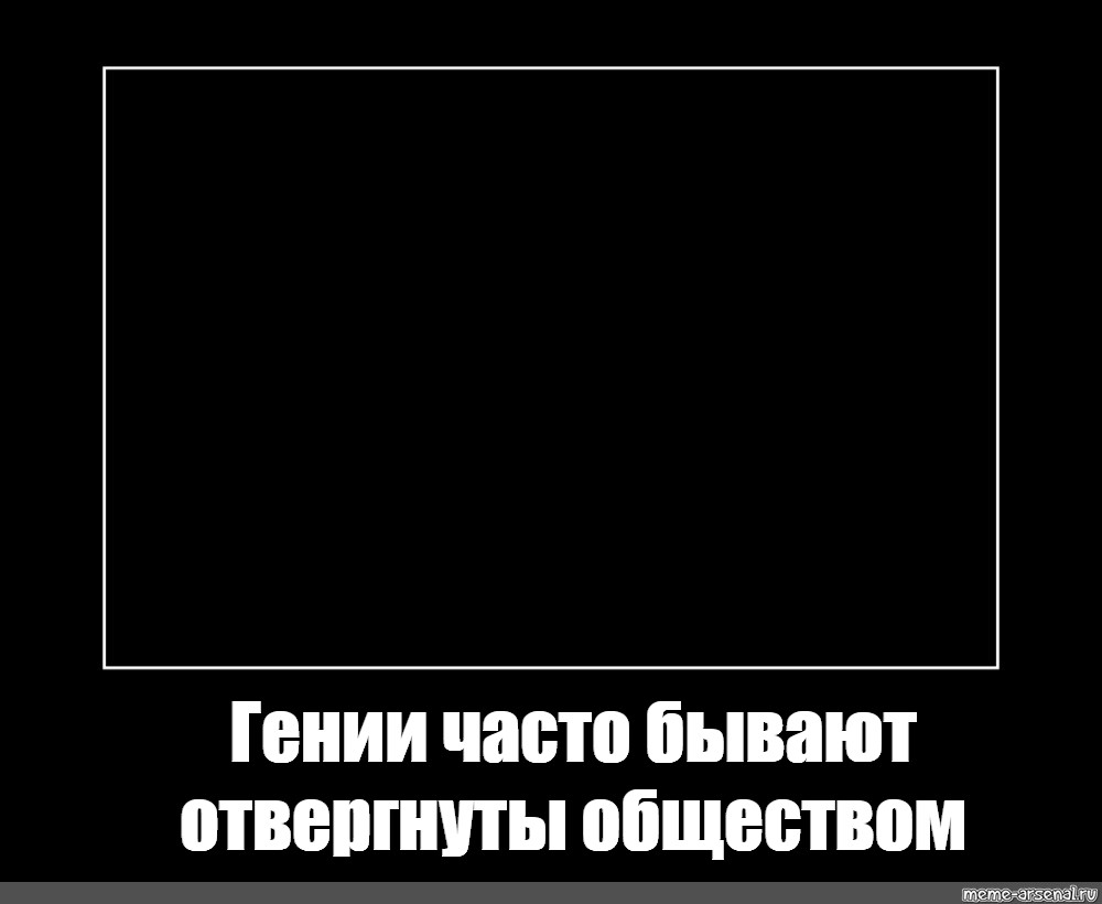 Как часто бывает. Гении часто бывают отвергнутыми обществом. Гении часто бывают отвергнутым обществом Мем. Гении отвергнуты Мем. Гении всегда отвергнуты обществом Мем.