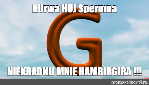 Meme Kurwa Huj Spermna Niekradnij Mnie Hambirgira All Templates Meme 4165