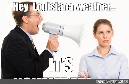 Meme: &quot;Hey Louisiana weather... IT’S NOVEMBER!&quot; - All Templates - 0