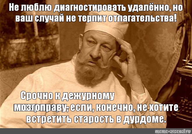 В вашем случае. Сумасшедший Преображенский психушка Мем. Собачье сердце ставит диагноз. Встретишь старость в дурдоме демотиватор. Дело не терпит отлагательств Мем.