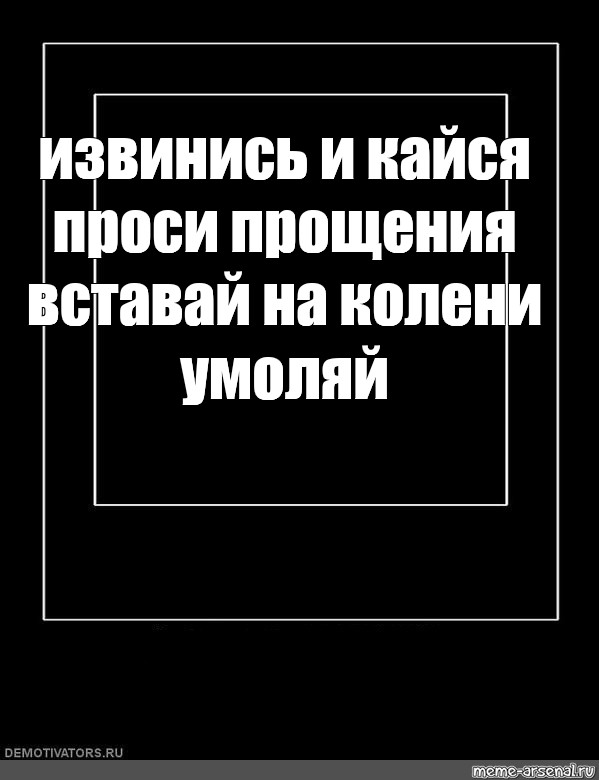 На колени встать извиниться. На колени Встань попроси прощения. Кайся и умоляй прощения. Извинись и покайся на колени. Извинись и покайся на колени котик.