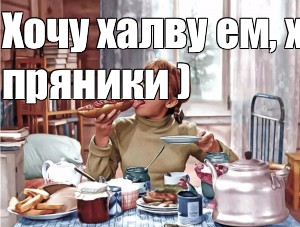 Хочу халву ем а хочу пряники картинка