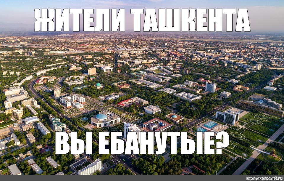 Большие города мем. Ташкент с высоты. Мемы про города. Жители Ташкента вы ебанутые?. Город Мем.