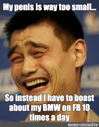 Meme My Penis Is Way Too Small So Instead I Have To Boast About My Bmw On Fb 10 Times A Day All Templates Meme Arsenal Com