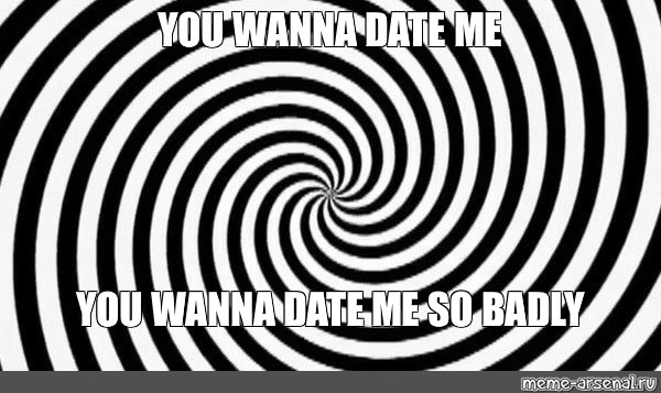 Meme You Wanna Date Me You Wanna Date Me So Badly All Templates Meme Arsenal Com