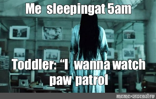 meme-me-sleeping-at-5am-toddler-i-wanna-watch-paw-patrol-all