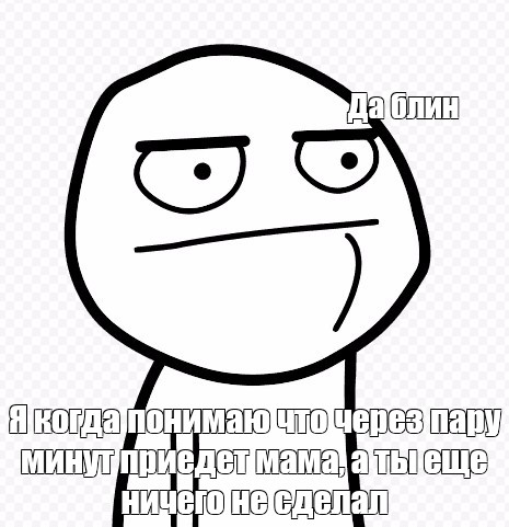 Мем: Да блин Я когда понимаю что через пару минут приедет мама, а ты