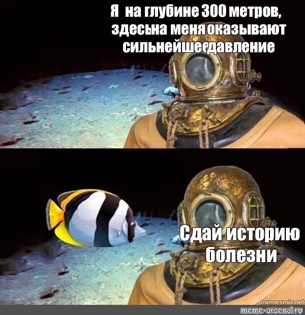 Оказал сильное. Водолаз Мем. Мем водолаз я на глубине. Я на глубине 300 метров здесь на меня оказывается сильнейшее давление. Аквалангист Мем.