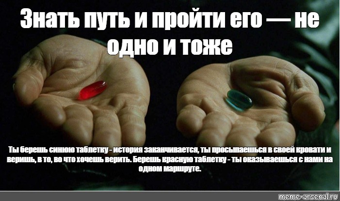 Не одно и тоже. Знать путь и пройти его не одно и тоже. Ты знаешь путь. Красную синюю я беру две.